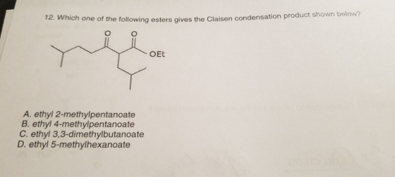 12. Which one of the lowing esters gives the Claisen condensation product shown below? gives the OEt A. ethyl 2-methylpentano