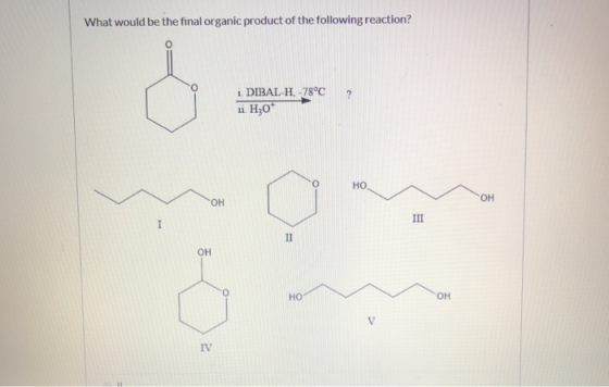 What would be the final organic product of the following reaction? ? i. DIBAL-H.-78°C ii. H30* HO