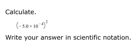 Calculate. (-5.0 x 10-4)? Write your answer in scientific notation.