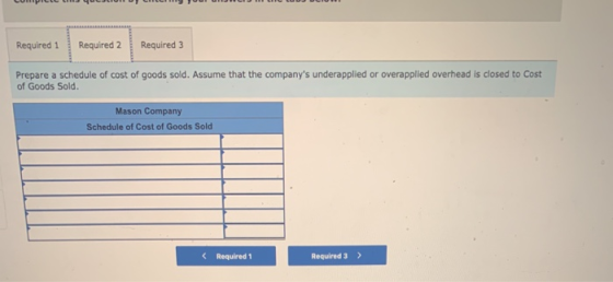 Required 1 Required 2 Required 3 Prepare a schedule of cost of goods sold. Assume that the companys underapplied or overappl
