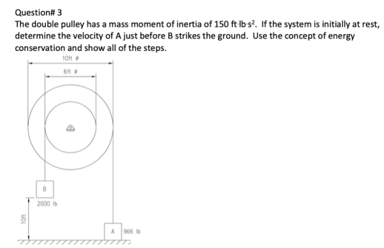 Question#3 The double pulley has a mass moment of inertia of 150 ft·lb-s2. If the system is initially at rest, determine the