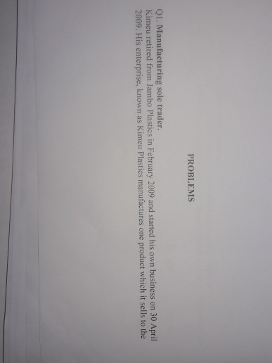 PROBLEMS Q1. Manufacturing sole trader. Kimeu retired from Jambo Plastics in February 2009 and started his own business on 30