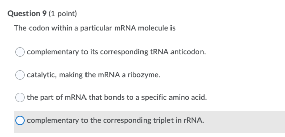 Question 9 (1 point) The codon within a particular mRNA molecule is complementary to its corresponding tRNA anticodon. cataly