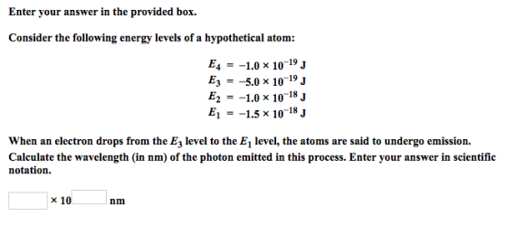 Enter your answer in the provided box. Consider the following energy levels of a hypothetical atom: E4 = -1.0 x 10-19 J Ez =