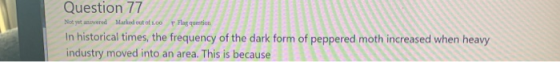 Question 77 Not yet answered Marked out of 1.00 p Flag question In historical times, the frequency of the dark form of pepper