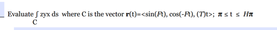 Evaluate S zyx ds where C is the vector r(t)=<sin(Ft), cos(-Ft), (T)t>; Asts Ha С