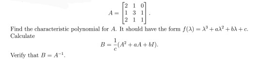 [2 1 0] A= 1 31. 2 1 1 Find the characteristic polynomial for A. It should have the form f(x)=\+aX+X+C. Calculate B=(A? +A+b