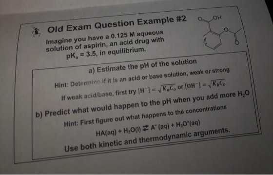 a OH Old Exam Question Example #2 Imagine you have a 0.125 M aqueous solution of aspirin, an acid drug with pk, = 3.5, in equ