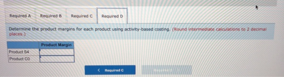 Required A Required B Required C Required D Determine the product margins for each product using activity-based costing. (Rou