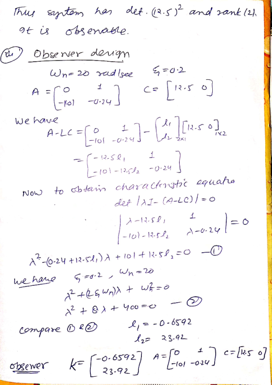This system has det. (12.5² and rank (2) at is obserable. w Observer derign . Wn=20 sad see {=0.2 We have A = ] co [12-5 0] *