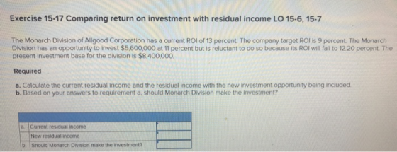 Exercise 15-17 Comparing return on investment with residual income LO 15-6, 15-7 The Monarch Division of Allgood Corporation