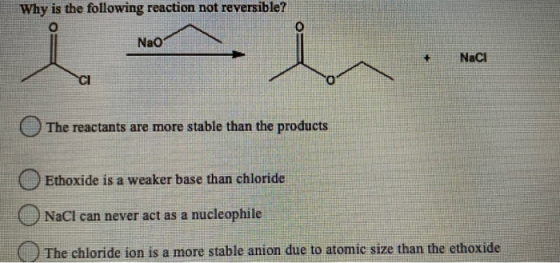 Why is the following reaction not reversible? O Nao O Naci CI The reactants are more stable than the products Ethoxide is a w