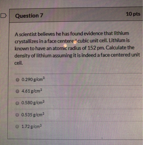 Question 7 10 pts A scientist believes he has found evidence that lithium crystallizes in a face centered cubic unit cell. Li