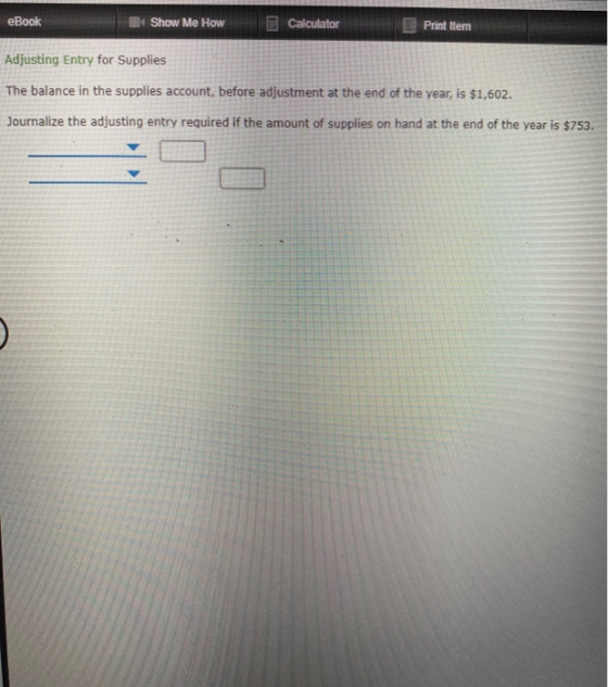 eBook Show Me How Calculator Print Item Adjusting Entry for Supplies The balance in the supplies account, before adjustment a