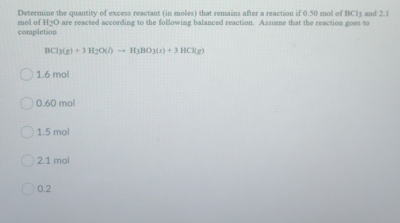 Determine the quantity of excess reactant (in moles) that remains after a reaction if 0.50 mol of BCI3 and 2.1 mol of H20 are