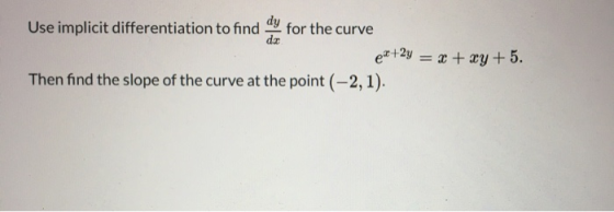 Use implicit differentiation to the curve ex+2y = x + xy +5. Then find the slope of the curve at the point (-2,1).