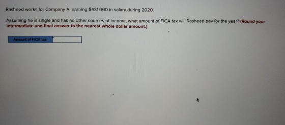 Rasheed works for Company A, earning $431,000 in salary during 2020. Assuming he is single and has no other sources of income
