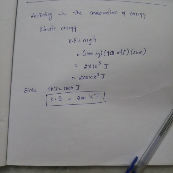 to the Conovation znergy Acading inctic enery K.E= mgh -C1000 k) (1a mls) (20m) &メ10 J 200 X103 J 「K了2 (000 J Since 200 KJ./