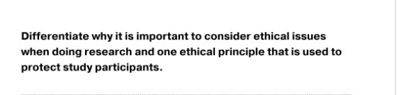Differentiate why it is important to consider ethical issues when doing research and one ethical principle that is used to pr