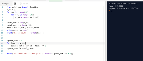 2020-01-30 10:48:54.212492 Mean: 20.2500 Standard deviation: 20.0546 main.py saved 1 from datetime import datetime 2 A_99 = [