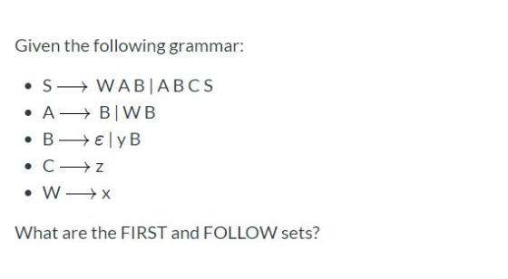 Given the following grammar: S WAB ABCS A BIWB B Ey B C z W X What are the FIIRST and FOLLOW sets?