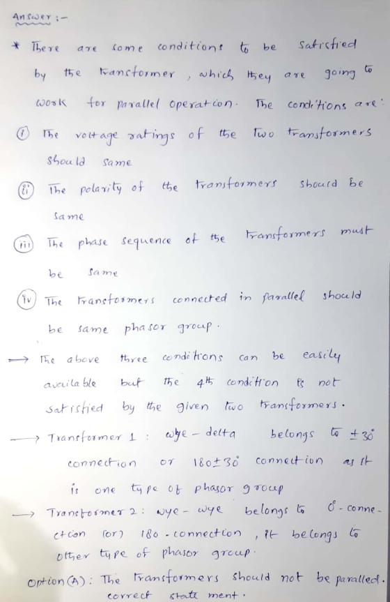 Answer :- * There are some conditions to be satisfied by the transformer, which they are going to work for parallel operation