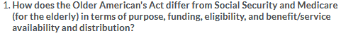 1. How does the Older Americans Act differ from Social Security and Medicare (for the elderly) in terms of purpose, funding,