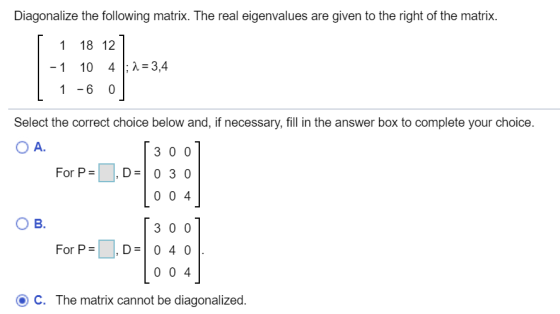 Diagonalize the following matrix. The real eigenvalues are given to the right of the matrix. 1 18 12 -1 10 4 l; 2 = 3,4 1 -6
