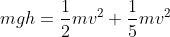 m g h = \frac{1}{2} mv^2 +\frac{1}{5} mv^2
