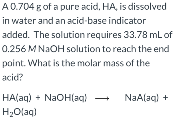 A 0.704 g of a pure acid, HA, is dissolved in water and an acid-base indicator added. The solution requires 33.78 mL of 0.256