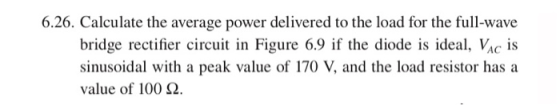 6.26. Calculate the average power delivered to the load for the full-wave bridge rectifier circuit in Figure 6.9 if the diode