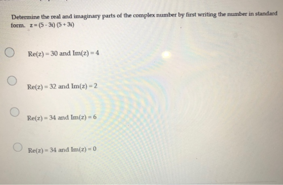 Determine the real and imaginary parts of the complex number by first writing the number in standard form. z=(5-3i)(5 + 3i) R