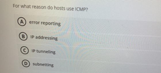 For what reason do hosts use ICMP? A error reporting B IP addressing С IP tunneling D subnetting
