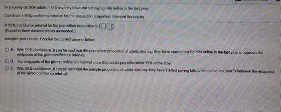 In a survey of 2834 adults, 1448 say they have started paying bills online in the last year Construct a 99% confidence interv