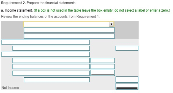 Requirement 2. Prepare the financial statements. a. Income statement. (If a box is not used in the table leave the box empty,