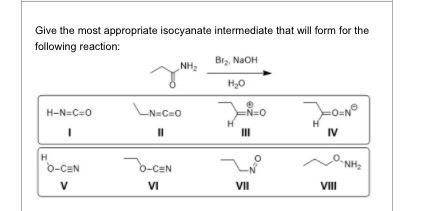 Give the most appropriate isocyanate intermediate that will form for the following reaction: NH2 Bry, NaOH H20 H-N=C=0 -N=C=0