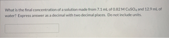 What is the final concentration of a solution made from 7.1 mL of 0.82 M CuSO4 and 12.9 mL of water? Express answer as a deci