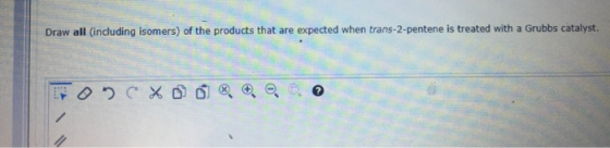 Draw all including isomers) of the products that are expected when trans-2-pentene is treated with a Grubbs catalyst. DOCX ®