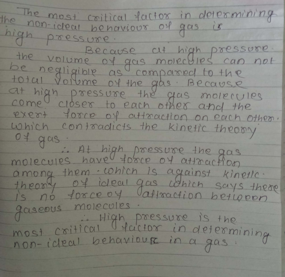 The most the non-ideat e most critical factor in determining non-ideal behaviour of gas is high pressure. Because it high pre