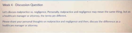 Week 4-Discussion Question Lets discuss malpractice vs. negligence. Personally, malpractice and negligence may mean the same