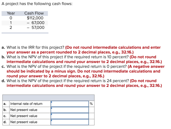 A project has the following cash flows: Year Cash Flow $112,000 – 67,000 - 57,000 1 N- a. What is the IRR for this project? (