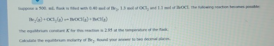 Suppose a 500 ml flask is filled with 0.40 mol of Bry, 1.3 mol of OCI, and 1.1 mol of BrOCI. The following reaction becomes p