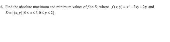 6. Find the absolute maximum and minimum values of fon D, where f(x,y)=x² – 2xy +2y and D={(x,y)|0SX 33,0 sys2).