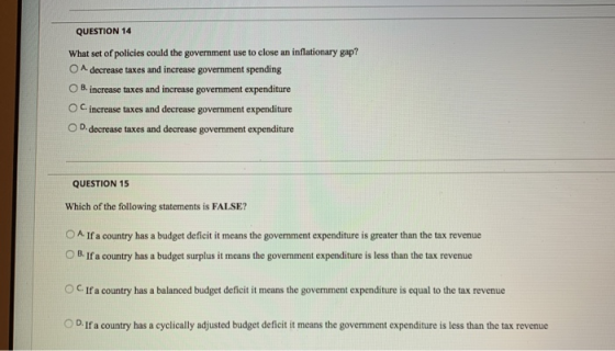 QUESTION 14 What set of policies could the government use to close an inflationary gap? A. decrease taxes and increase govern