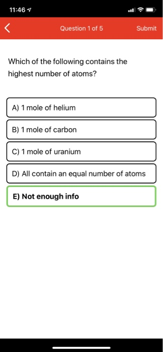 11:46 7 els Question 1 of 5 Submit Which of the following contains the highest number of atoms? A) 1 mole of helium B) 1 mole