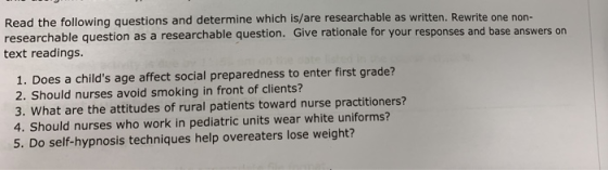 Read the following questions and determine which is/are researchable as written. Rewrite one non- researchable question as a
