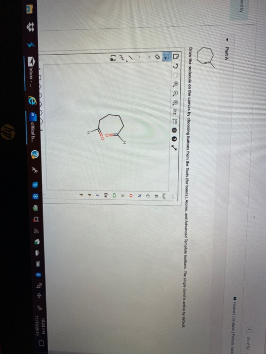 of 50 Part A Draw the molecule on the canvas by choosing buttons from the Tools for bonds). Atoms, and Advanced Template tool