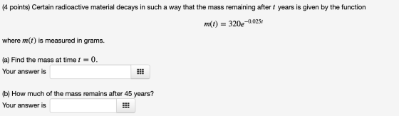 (4 points) Certain radioactive material decays in such a way that the mass remaining after t years is given by the function m