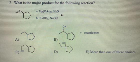 2. What is the major product for the following reaction? a. Hg(OAc)2, H20 b. NaBH, NaOH + enantiomer A) B) C) OH E) More than