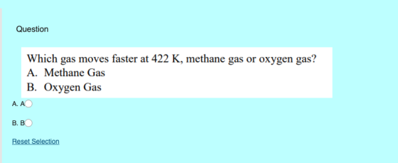 Question Which gas moves faster at 422 K, methane gas or oxygen gas? A. Methane Gas B. Oxygen Gas A. A B. B Reset Selection